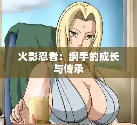 纲手的呐喊动漫完整版免费观看无广告-高清1080P画质呈现纲手×鸣人羁绊-全集中文版网盘云播极速加载